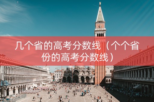 几个省的高考分数线（个个省份的高考分数线）