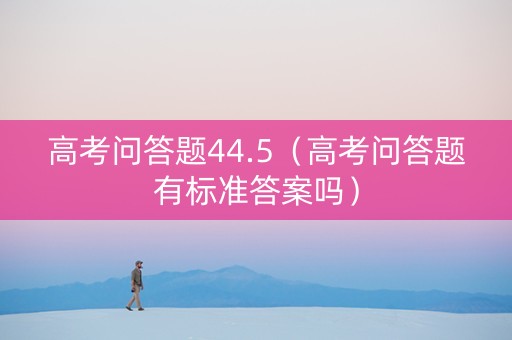 高考问答题44.5（高考问答题有标准答案吗）