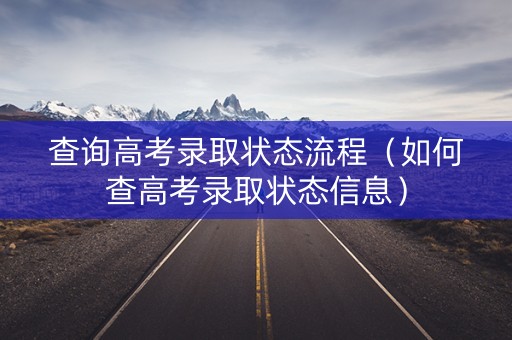 查询高考录取状态流程（如何查高考录取状态信息）