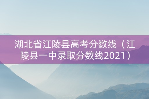 湖北省江陵县高考分数线（江陵县一中录取分数线2021）