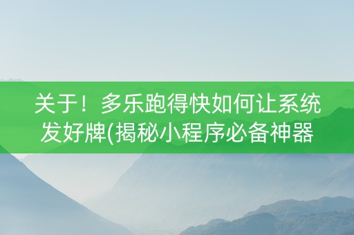 关于！多乐跑得快如何让系统发好牌(揭秘小程序必备神器)