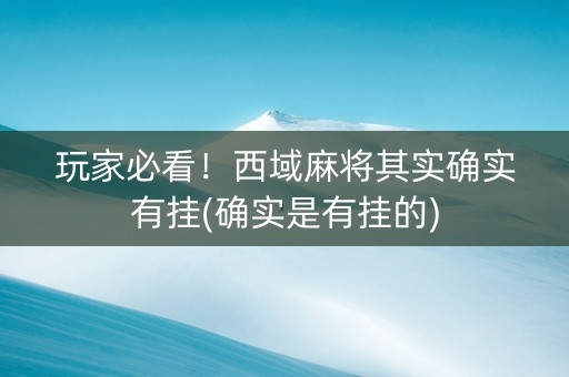 玩家必看！西域麻将其实确实有挂(确实是有挂的)
