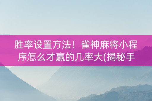 胜率设置方法！雀神麻将小程序怎么才赢的几率大(揭秘手机上助赢神器)