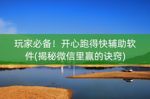 玩家必备！开心跑得快辅助软件(揭秘微信里赢的诀窍)