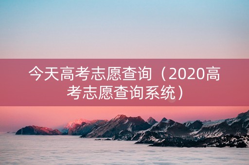 今天高考志愿查询（2020高考志愿查询系统）