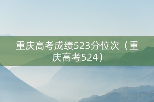 重庆高考成绩523分位次（重庆高考524）