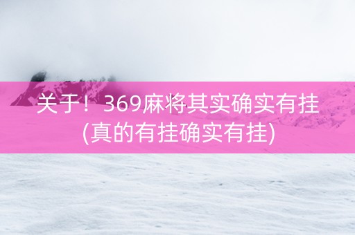 关于！369麻将其实确实有挂(真的有挂确实有挂)