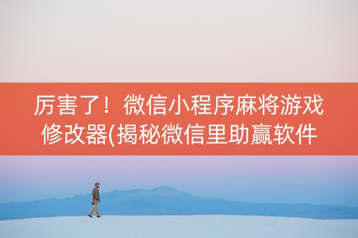 厉害了！微信小程序麻将游戏修改器(揭秘微信里助赢软件)