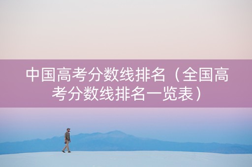 中国高考分数线排名（全国高考分数线排名一览表）