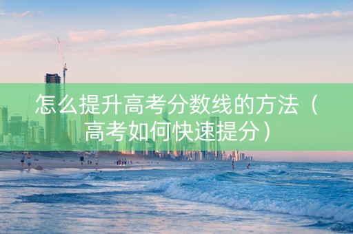 怎么提升高考分数线的方法（高考如何快速提分）