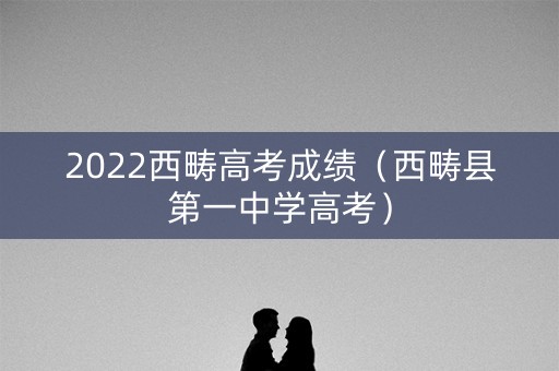 2022西畴高考成绩（西畴县第一中学高考）