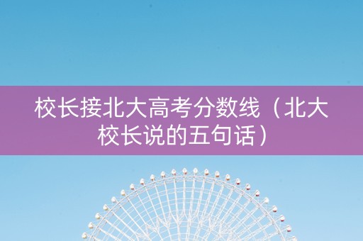 校长接北大高考分数线（北大校长说的五句话）
