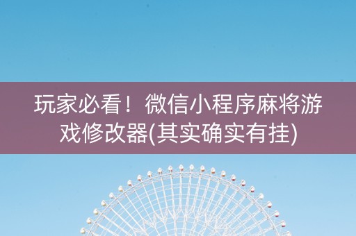 玩家必看！微信小程序麻将游戏修改器(其实确实有挂)
