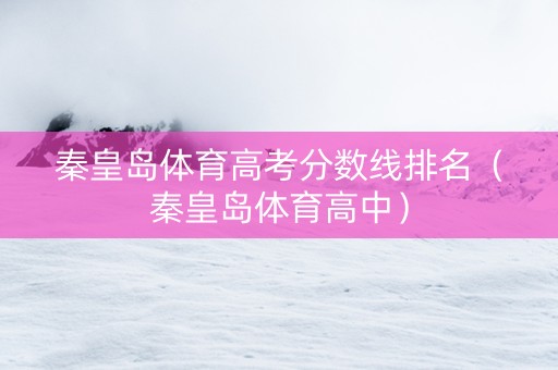 秦皇岛体育高考分数线排名（秦皇岛体育高中）