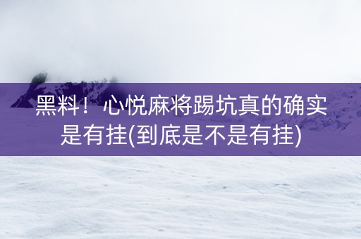 黑料！心悦麻将踢坑真的确实是有挂(到底是不是有挂)