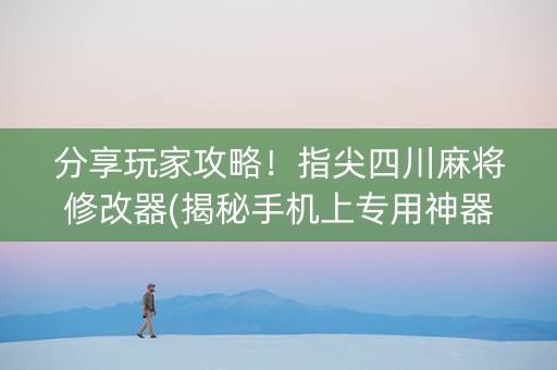 分享玩家攻略！指尖四川麻将修改器(揭秘手机上专用神器下载)