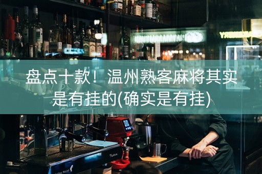 盘点十款！温州熟客麻将其实是有挂的(确实是有挂)