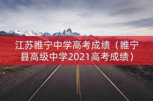 江苏睢宁中学高考成绩（睢宁县高级中学2021高考成绩）