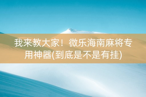 我来教大家！微乐海南麻将专用神器(到底是不是有挂)