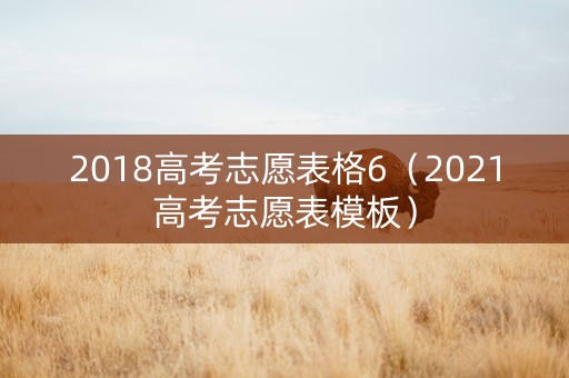 2018高考志愿表格6（2021高考志愿表模板）