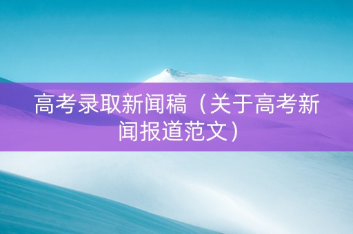 高考录取新闻稿（关于高考新闻报道范文）