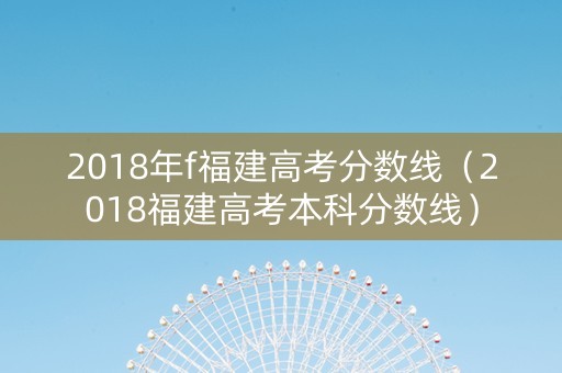 2018年f福建高考分数线（2018福建高考本科分数线）