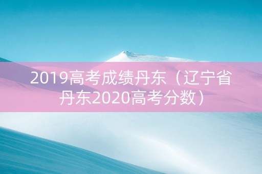 2019高考成绩丹东（辽宁省丹东2020高考分数）