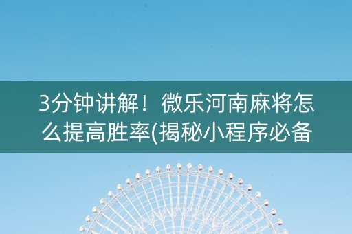 3分钟讲解！微乐河南麻将怎么提高胜率(揭秘小程序必备神器)