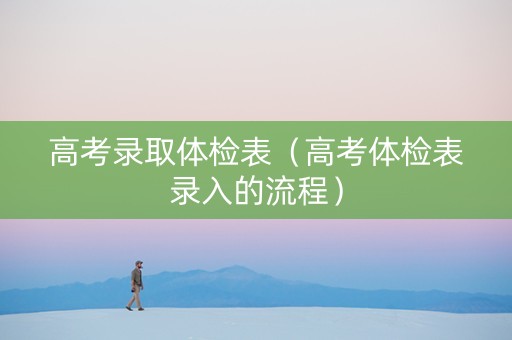 高考录取体检表（高考体检表录入的流程）