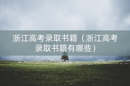 浙江高考录取书籍（浙江高考录取书籍有哪些）