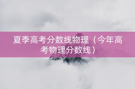 夏季高考分数线物理（今年高考物理分数线）