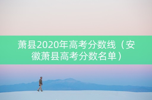 萧县2020年高考分数线（安徽萧县高考分数名单）