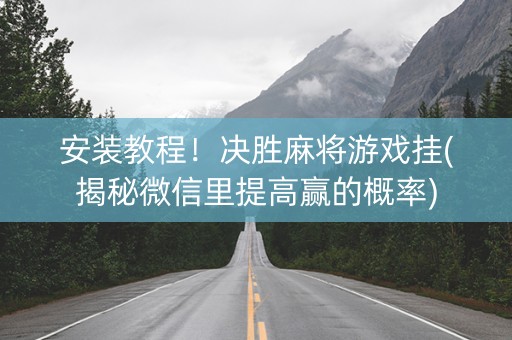 安装教程！决胜麻将游戏挂(揭秘微信里提高赢的概率)