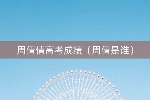 周倩倩高考成绩（周倩是谁）