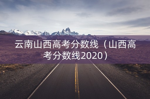 云南山西高考分数线（山西高考分数线2020）