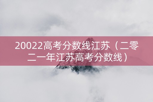 20022高考分数线江苏（二零二一年江苏高考分数线）