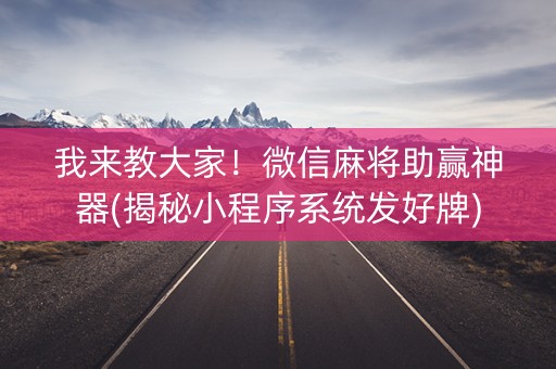 我来教大家！微信麻将助赢神器(揭秘小程序系统发好牌)