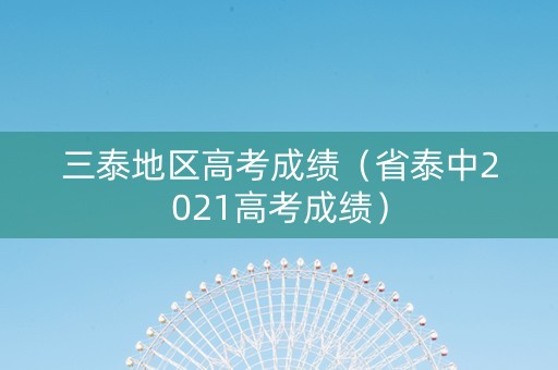 三泰地区高考成绩（省泰中2021高考成绩）