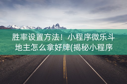 胜率设置方法！小程序微乐斗地主怎么拿好牌(揭秘小程序最新神器下载)