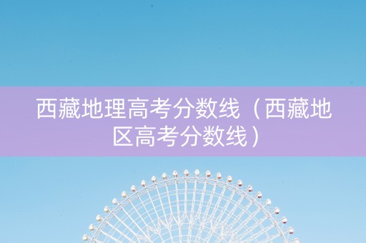 西藏地理高考分数线（西藏地区高考分数线）