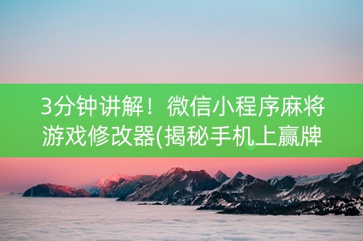 3分钟讲解！微信小程序麻将游戏修改器(揭秘手机上赢牌的技巧)