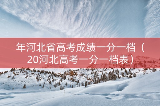 年河北省高考成绩一分一档（20河北高考一分一档表）