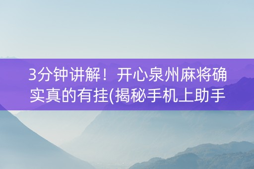 3分钟讲解！开心泉州麻将确实真的有挂(揭秘手机上助手软件)