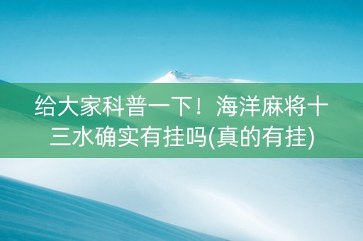 给大家科普一下！海洋麻将十三水确实有挂吗(真的有挂)