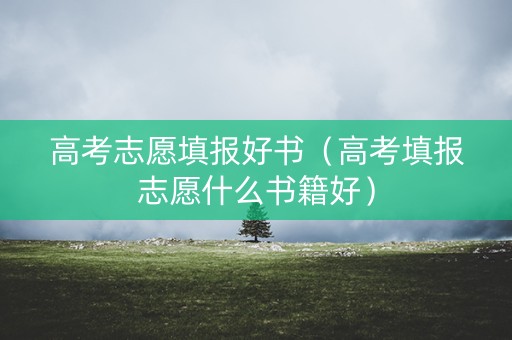 高考志愿填报好书（高考填报志愿什么书籍好）