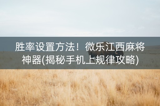 胜率设置方法！微乐江西麻将神器(揭秘手机上规律攻略)