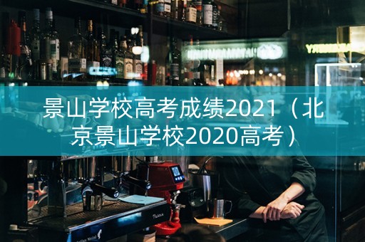 景山学校高考成绩2021（北京景山学校2020高考）