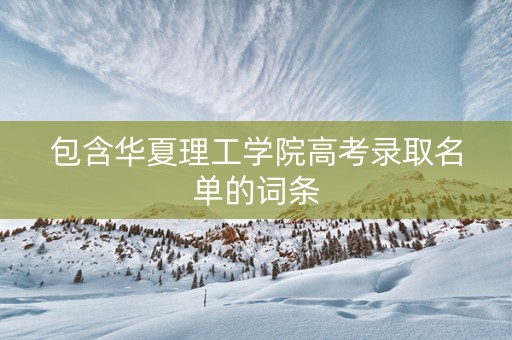 包含华夏理工学院高考录取名单的词条