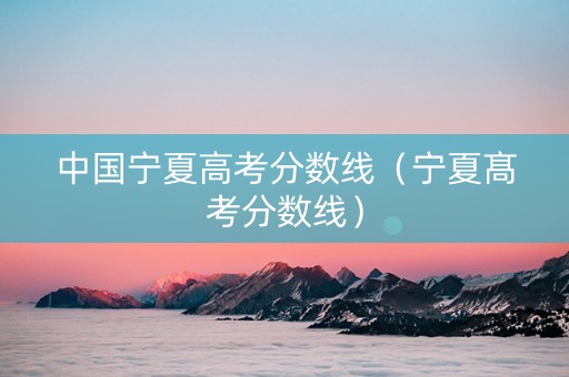 中国宁夏高考分数线（宁夏髙考分数线）