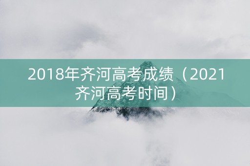 2018年齐河高考成绩（2021齐河高考时间）